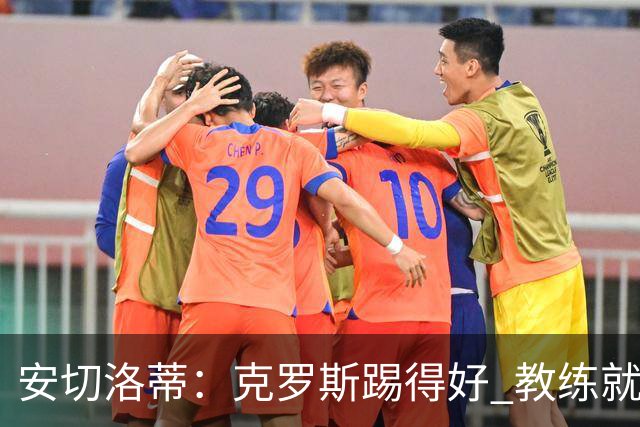 安切洛蒂：克罗斯踢得好 教练就会很安心