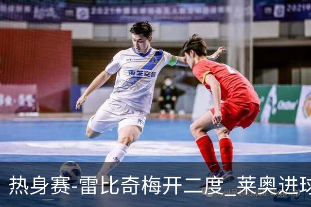 热身赛-雷比奇梅开二度 莱奥进球 AC米兰6-1大胜